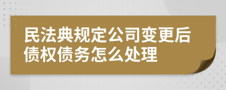 民法典規(guī)定公司變更后債權(quán)債務(wù)怎么處理