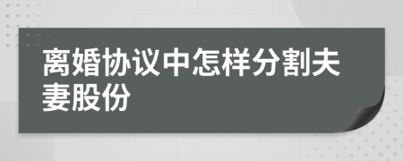 離婚協(xié)議中怎樣分割夫妻股份