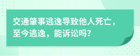 交通肇事逃逸導(dǎo)致他人死亡，至今逃逸，能訴訟嗎？