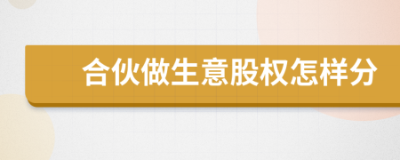 合伙做生意股權(quán)怎樣分