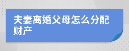 夫妻離婚父母怎么分配財(cái)產(chǎn)