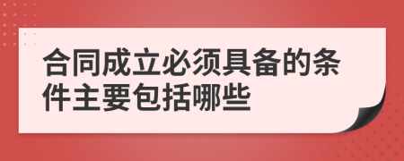 合同成立必須具備的條件主要包括哪些
