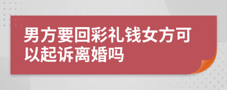 男方要回彩禮錢女方可以起訴離婚嗎