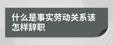 什么是事實勞動關(guān)系該怎樣辭職