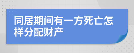 同居期間有一方死亡怎樣分配財產(chǎn)