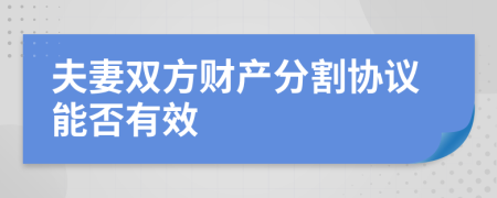 夫妻雙方財(cái)產(chǎn)分割協(xié)議能否有效