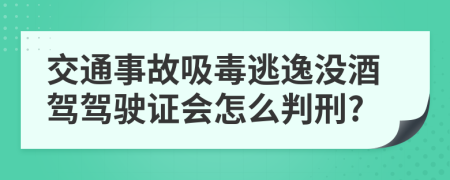 交通事故吸毒逃逸沒酒駕駕駛證會(huì)怎么判刑?