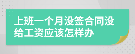 上班一個(gè)月沒(méi)簽合同沒(méi)給工資應該怎樣辦
