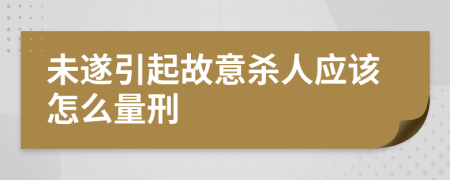 未遂引起故意殺人應(yīng)該怎么量刑