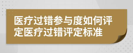 醫(yī)療過錯參與度如何評定醫(yī)療過錯評定標準