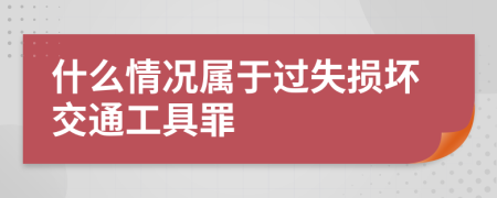 什么情況屬于過失損壞交通工具罪