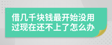 借幾千塊錢最開始沒用過現(xiàn)在還不上了怎么辦