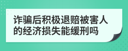 詐騙后積極退賠被害人的經(jīng)濟損失能緩刑嗎