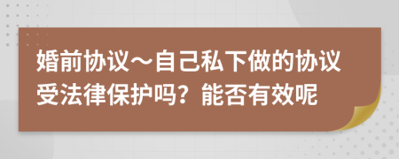 婚前協(xié)議～自己私下做的協(xié)議受法律保護(hù)嗎？能否有效呢