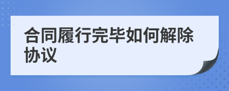 合同履行完畢如何解除協(xié)議