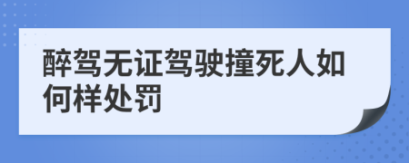 醉駕無證駕駛撞死人如何樣處罰