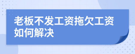 老板不發(fā)工資拖欠工資如何解決