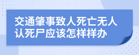 交通肇事致人死亡無人認(rèn)死尸應(yīng)該怎樣樣辦