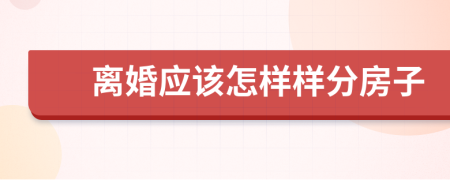 離婚應(yīng)該怎樣樣分房子