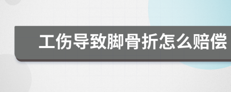 工傷導致腳骨折怎么賠償