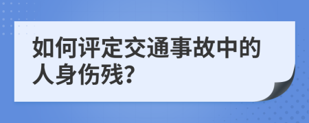 如何評(píng)定交通事故中的人身傷殘？