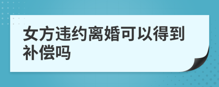 女方違約離婚可以得到補(bǔ)償嗎