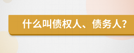 什么叫債權(quán)人、債務(wù)人？