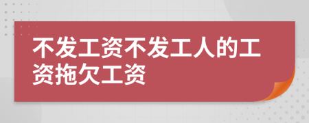 不發(fā)工資不發(fā)工人的工資拖欠工資