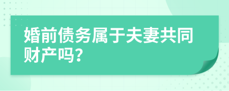 婚前債務(wù)屬于夫妻共同財產(chǎn)嗎？
