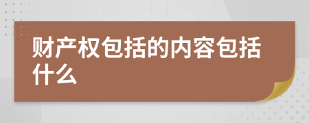 財產(chǎn)權(quán)包括的內(nèi)容包括什么
