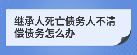 繼承人死亡債務人不清償債務怎么辦