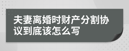 夫妻離婚時(shí)財(cái)產(chǎn)分割協(xié)議到底該怎么寫