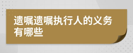 遺囑遺囑執(zhí)行人的義務有哪些