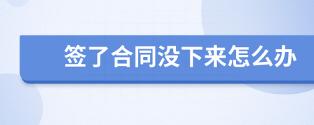 簽了合同沒下來怎么辦
