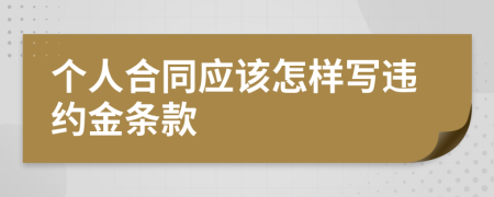 個(gè)人合同應(yīng)該怎樣寫違約金條款