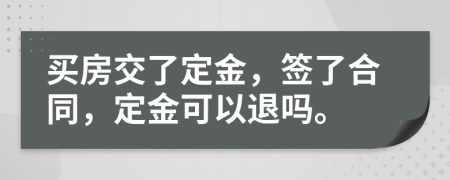 買房交了定金，簽了合同，定金可以退嗎。