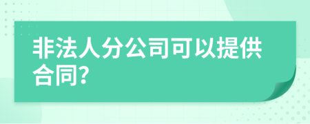 非法人分公司可以提供合同？
