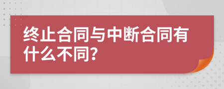 終止合同與中斷合同有什么不同？