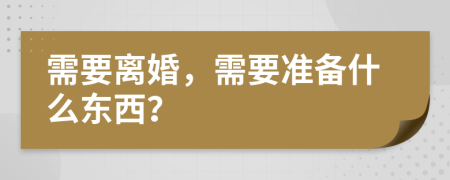 需要離婚，需要準(zhǔn)備什么東西？