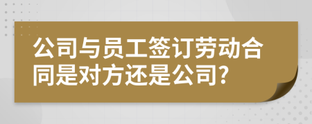 公司與員工簽訂勞動(dòng)合同是對(duì)方還是公司?
