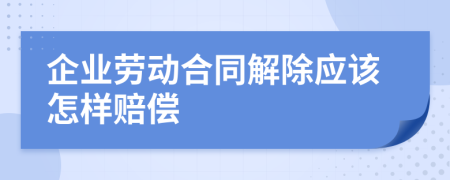 企業(yè)勞動合同解除應(yīng)該怎樣賠償