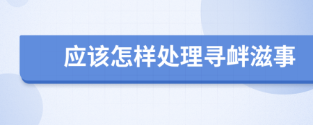 應(yīng)該怎樣處理尋釁滋事