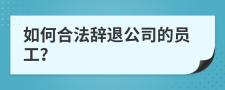 如何合法辭退公司的員工？