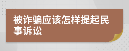 被詐騙應(yīng)該怎樣提起民事訴訟