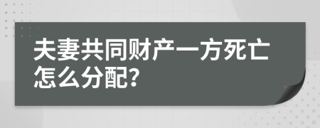 夫妻共同財(cái)產(chǎn)一方死亡怎么分配？