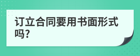 訂立合同要用書面形式嗎?