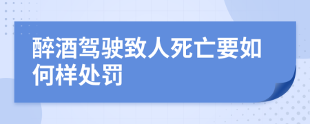 醉酒駕駛致人死亡要如何樣處罰