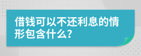 借錢可以不還利息的情形包含什么？