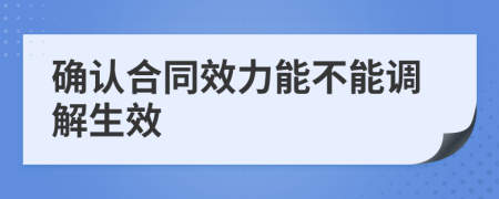 確認(rèn)合同效力能不能調(diào)解生效
