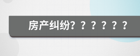 房產(chǎn)糾紛？？？？？？